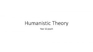 Humanistic Theory Year 12 psych Humanistic theory Humanistic