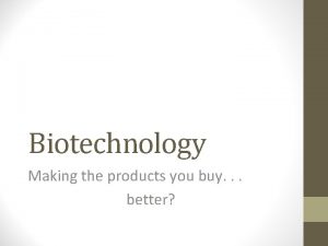 Biotechnology Making the products you buy better Biotechnology