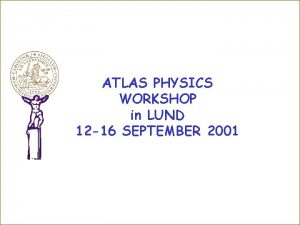 ATLAS PHYSICS WORKSHOP in LUND 12 16 SEPTEMBER