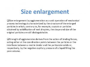 Size enlargement q Size enlargement by agglomeration as