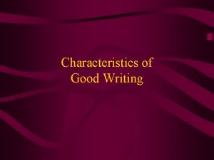 Characteristics of Good Writing Characteristics of Good Writing