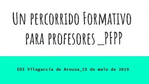 Un percorrido Formativo para profesoresPFPP EOI Vilagarca de