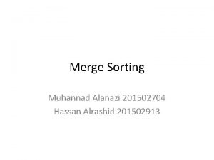 Merge Sorting Muhannad Alanazi 201502704 Hassan Alrashid 201502913