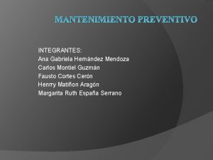 MANTENIMIENTO PREVENTIVO INTEGRANTES Ana Gabriela Hernndez Mendoza Carlos