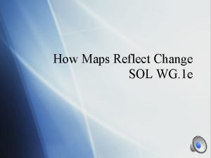 How Maps Reflect Change SOL WG 1 e
