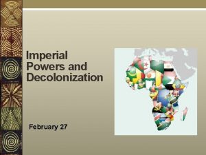 Imperial Powers and Decolonization February 27 Imperial Power