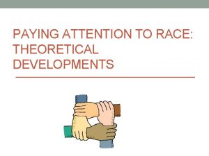 PAYING ATTENTION TO RACE THEORETICAL DEVELOPMENTS Race and