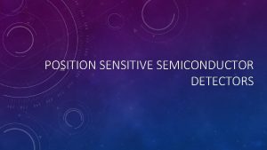 POSITION SENSITIVE SEMICONDUCTOR DETECTORS QUICK FACTS Gas filled