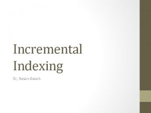 Incremental Indexing Dr Susan Gauch Overview Indexing algorithms