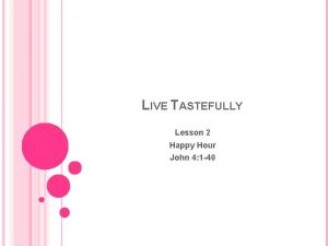 LIVE TASTEFULLY Lesson 2 Happy Hour John 4