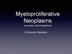 Myeloproliferative Neoplasms overview and treatment Dr Beverley Robertson