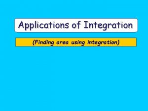Applications of Integration Finding area using integration Objectives