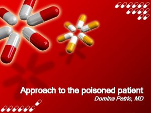 Approach to the poisoned patient Domina Petric MD