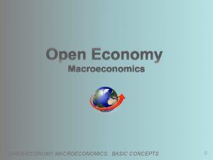 Open Economy Macroeconomics OPENECONOMY MACROECONOMICS BASIC CONCEPTS 0