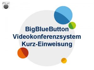 Big Blue Button Videokonferenzsystem KurzEinweisung Was erwartet Sie
