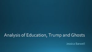 Analysis of Education Trump and Ghosts Jessica Barwell