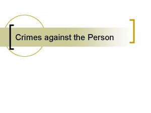 Crimes against the Person Four categories of crime