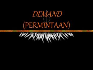 DEMAND PERMINTAAN KONSEP PERMINTAAN Adalah keinginan yang disertai