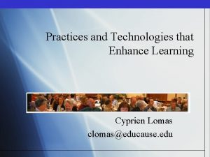 Practices and Technologies that Enhance Learning Cyprien Lomas