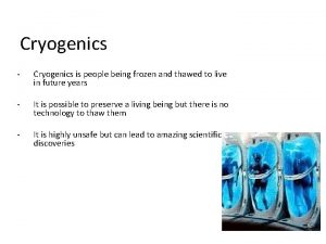 Cryogenics Cryogenics is people being frozen and thawed