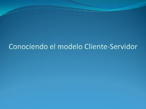 Conociendo el modelo ClienteServidor Introduccin La arquitectura clienteservidor