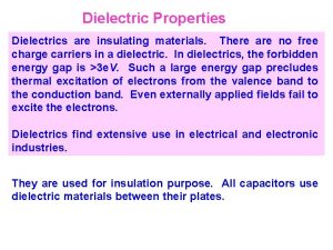 Dielectric Properties Dielectrics are insulating materials There are