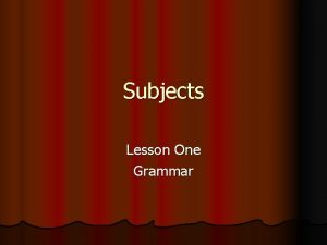 Subjects Lesson One Grammar Subjects l A subject