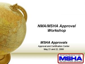 NMAMSHA Approval Workshop MSHA Approvals Approval and Certification NMAMSHA Approval Workshop MSHA Approvals Approval and Certification