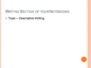 WRITING SECTION OF YOUR NOTEBOOKS Topic Descriptive Writing