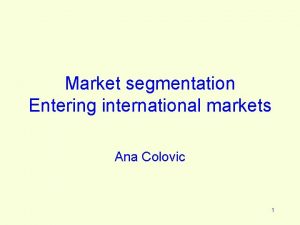 Market segmentation Entering international markets Ana Colovic 1