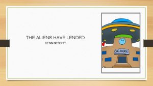 THE ALIENS HAVE LENDED KENN NESBITT The aliens