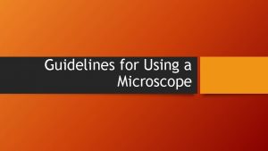 Guidelines for Using a Microscope Microscope Safety Always