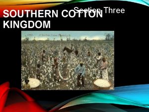 Section Three SOUTHERN COTTON KINGDOM A RISE OF