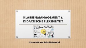 KLASSENMANAGEMENT DIDACTISCHE FLEXIBILITEIT Presentatie van Saira Mohammad Introductie