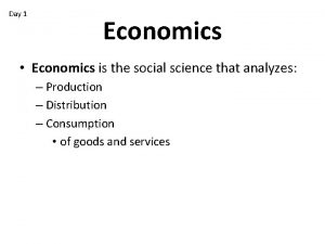 Day 1 Economics Economics is the social science