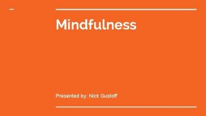 Mindfulness Presented by Nick Gustoff What is Mindfulness