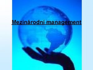 Mezinrodn management Obsah pednky Mezinrodn management Prosted mezinrodnho