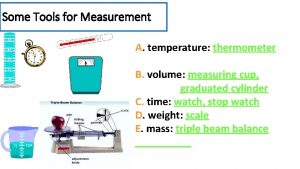 Some Tools for Measurement A temperature thermometer B