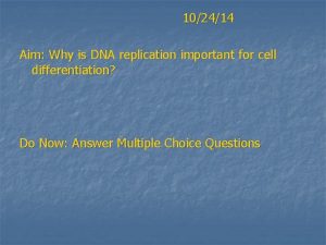 102414 Aim Why is DNA replication important for