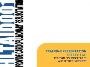 TRAINING PRESENTATION MODULE TWO PERFORM CPR PROCEDURES AND