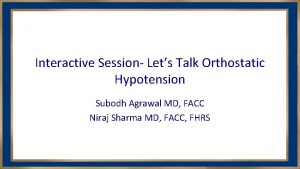 Interactive Session Lets Talk Orthostatic Hypotension Subodh Agrawal