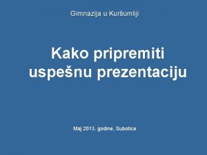 Gimnazija u Kurumliji Kako pripremiti uspenu prezentaciju Maj