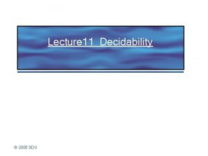 Lecture 11 Decidability 2005 SDU Topics Discuss the