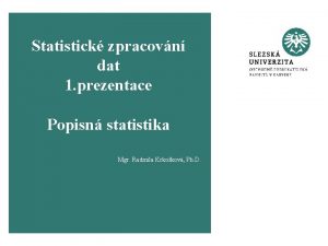 Statistick zpracovn dat 1 prezentace Popisn statistika Mgr