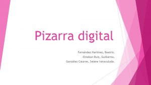 Pizarra digital Fernndez Martnez Beatriz Esteban Ruiz Guillermo