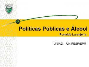 Polticas Pblicas e lcool Ronaldo Laranjeira UNIAD UNIFESPEPM