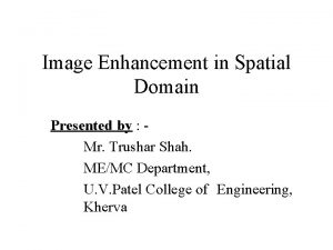 Image Enhancement in Spatial Domain Presented by Mr