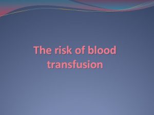 The risk of blood transfusion INTRODUCTION Blood transfusion
