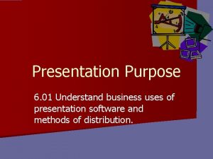 Presentation Purpose 6 01 Understand business uses of