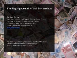 Funding Opportunities and Partnerships Dr Katy Brner Cyberinfrastructure